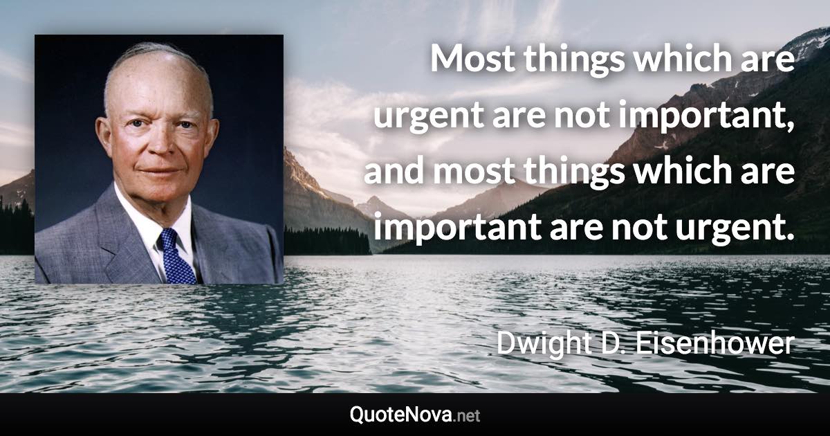 Most things which are urgent are not important, and most things which are important are not urgent. - Dwight D. Eisenhower quote