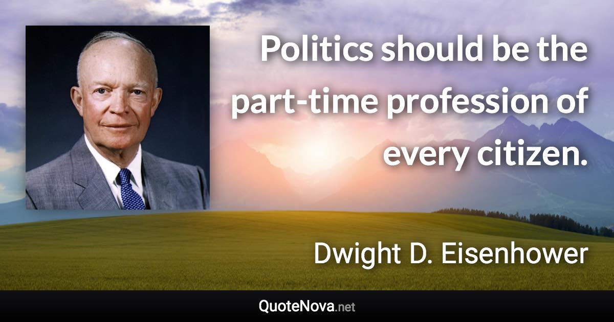 Politics should be the part-time profession of every citizen. - Dwight D. Eisenhower quote