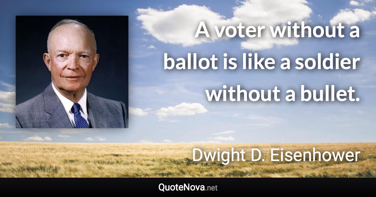 A voter without a ballot is like a soldier without a bullet. - Dwight D. Eisenhower quote