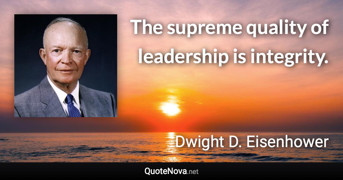 The supreme quality of leadership is integrity. - Dwight D. Eisenhower quote