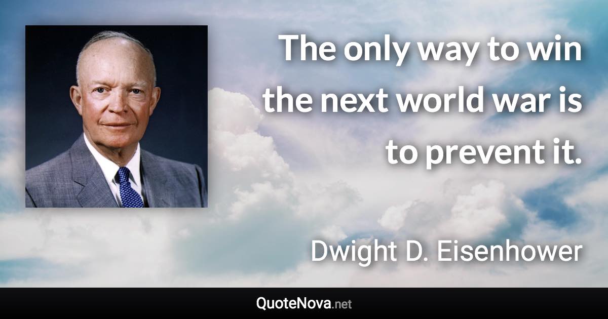 The only way to win the next world war is to prevent it. - Dwight D. Eisenhower quote