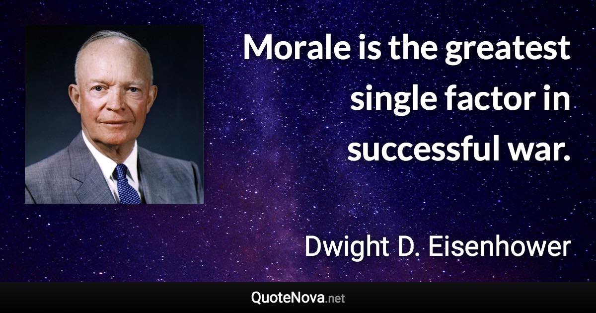 Morale is the greatest single factor in successful war. - Dwight D. Eisenhower quote