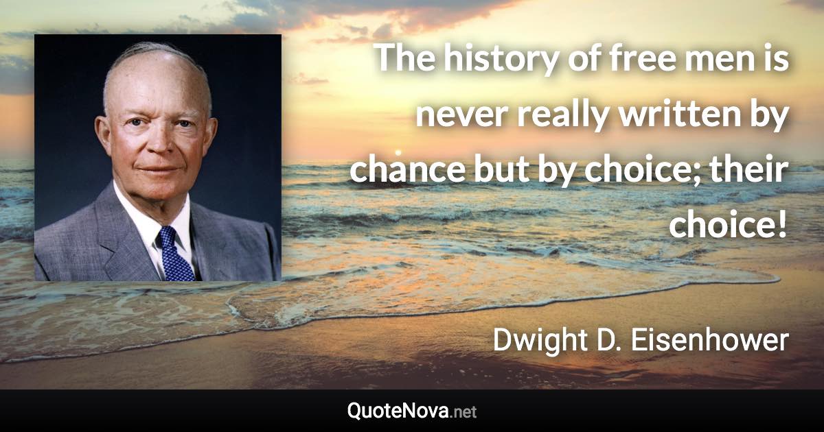 The history of free men is never really written by chance but by choice; their choice! - Dwight D. Eisenhower quote