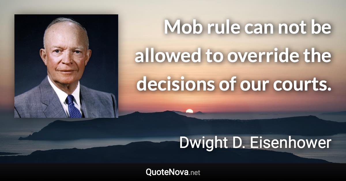 Mob rule can not be allowed to override the decisions of our courts. - Dwight D. Eisenhower quote