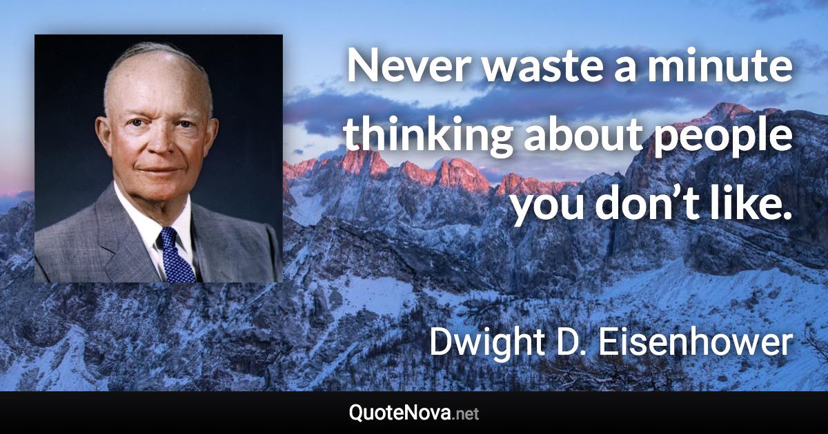Never waste a minute thinking about people you don’t like. - Dwight D. Eisenhower quote