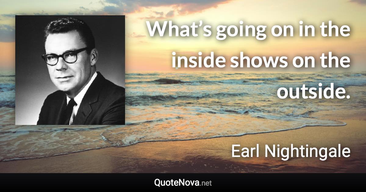 What’s going on in the inside shows on the outside. - Earl Nightingale quote