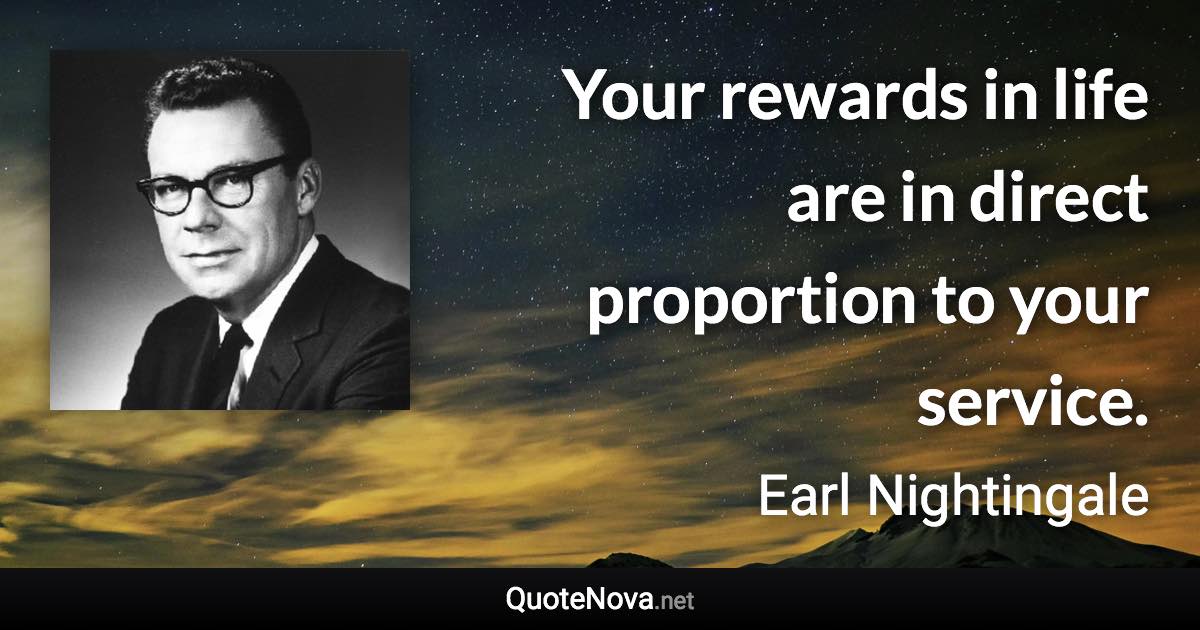 Your rewards in life are in direct proportion to your service. - Earl Nightingale quote