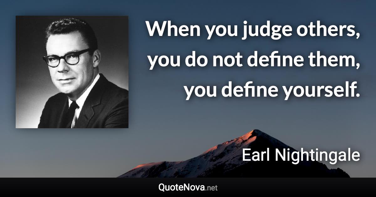 When you judge others, you do not define them, you define yourself. - Earl Nightingale quote