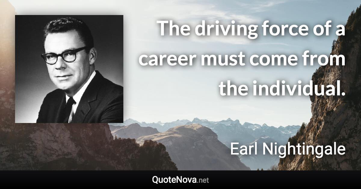 The driving force of a career must come from the individual. - Earl Nightingale quote