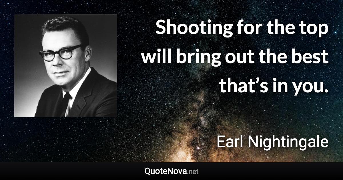 Shooting for the top will bring out the best that’s in you. - Earl Nightingale quote