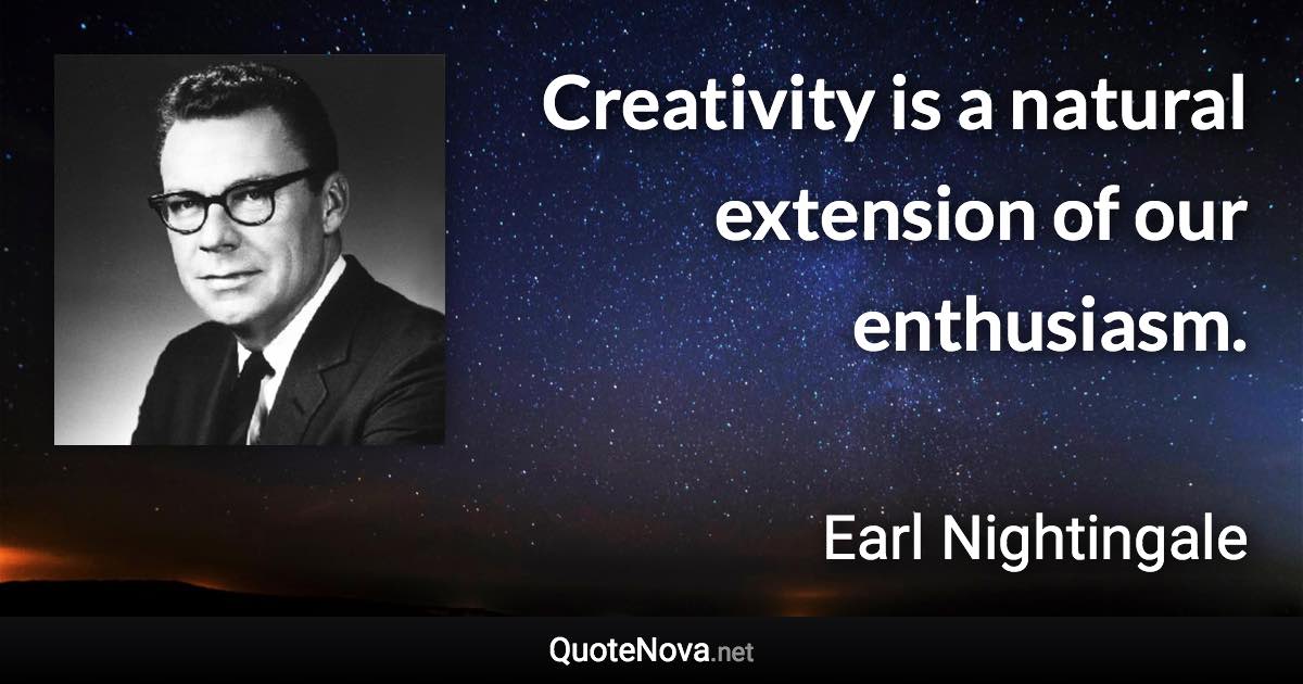 Creativity is a natural extension of our enthusiasm. - Earl Nightingale quote
