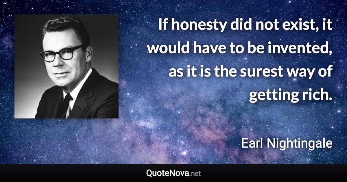 If honesty did not exist, it would have to be invented, as it is the surest way of getting rich. - Earl Nightingale quote