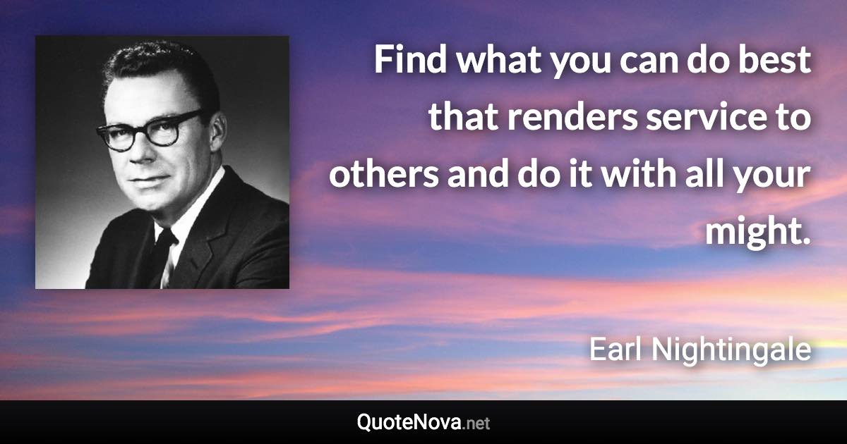 Find what you can do best that renders service to others and do it with all your might. - Earl Nightingale quote