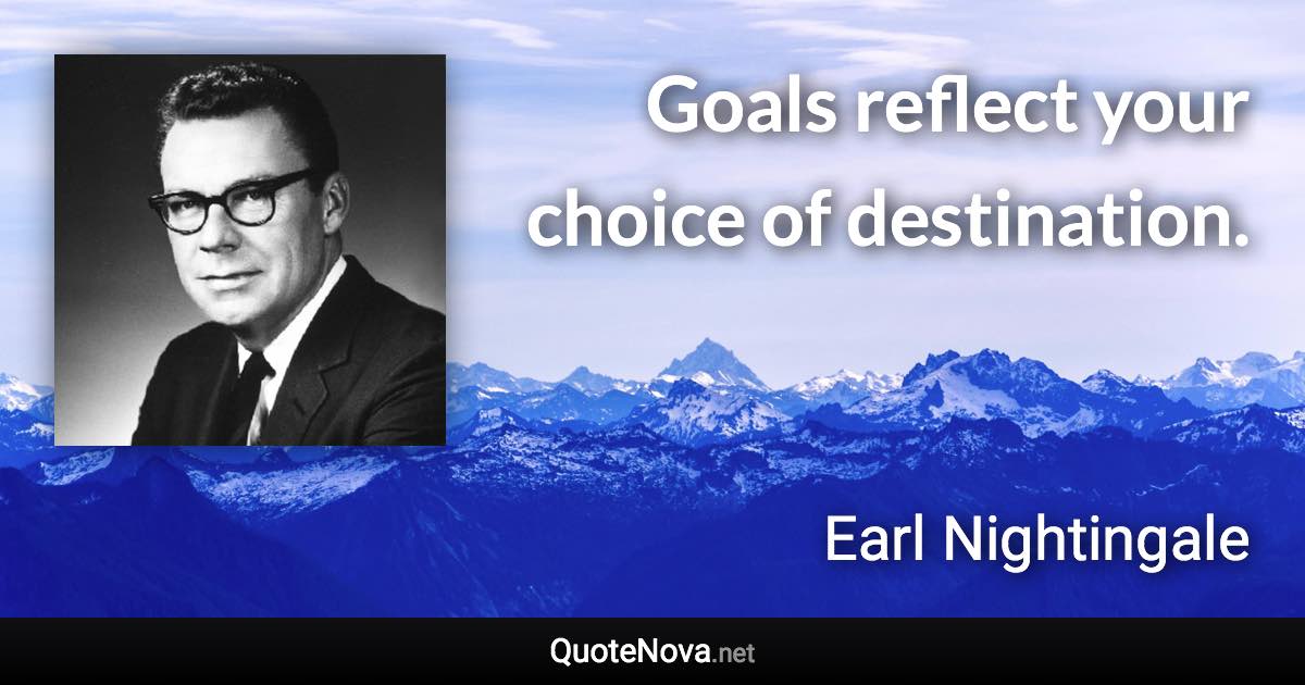 Goals reflect your choice of destination. - Earl Nightingale quote