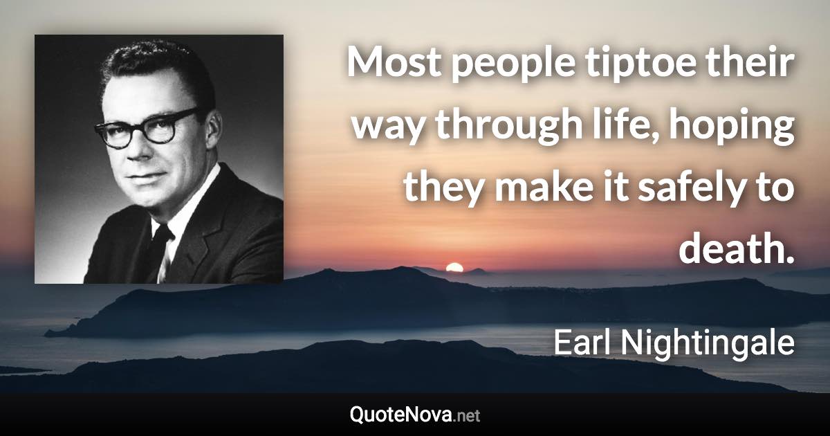 Most people tiptoe their way through life, hoping they make it safely to death. - Earl Nightingale quote