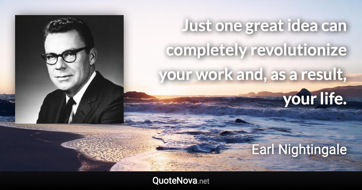 Just one great idea can completely revolutionize your work and, as a result, your life. - Earl Nightingale quote