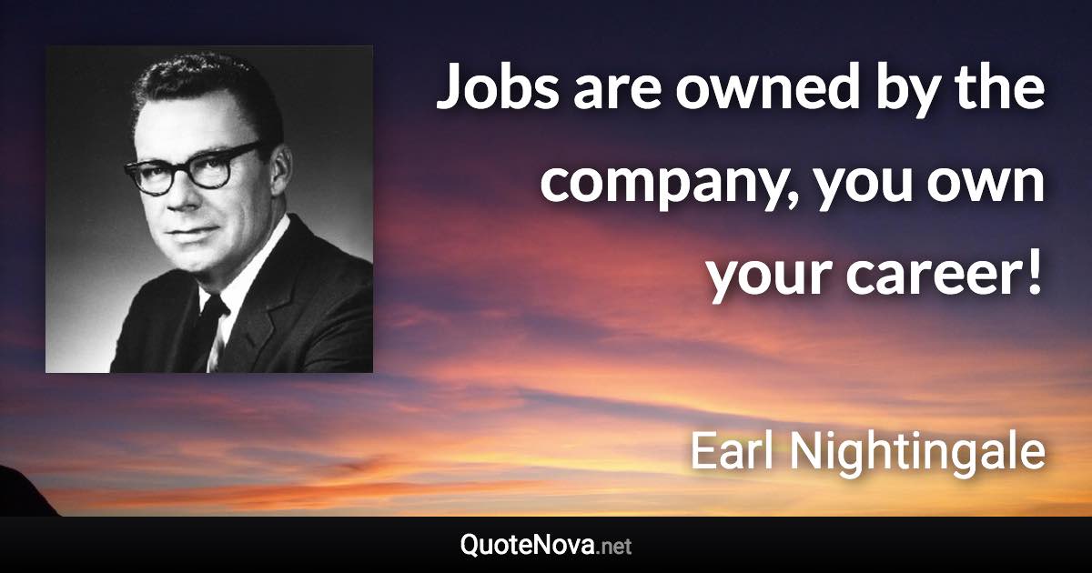 Jobs are owned by the company, you own your career! - Earl Nightingale quote