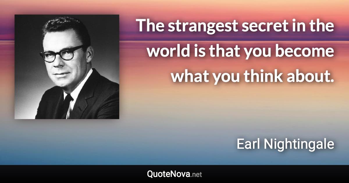 The strangest secret in the world is that you become what you think about. - Earl Nightingale quote