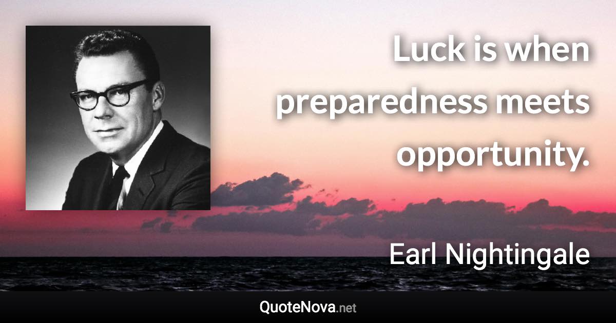 Luck is when preparedness meets opportunity. - Earl Nightingale quote