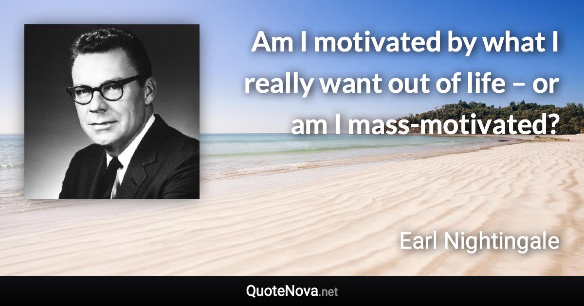 Am I motivated by what I really want out of life – or am I mass-motivated? - Earl Nightingale quote