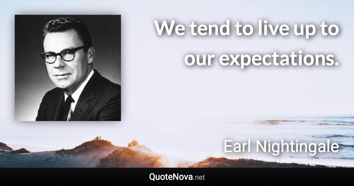 We tend to live up to our expectations. - Earl Nightingale quote
