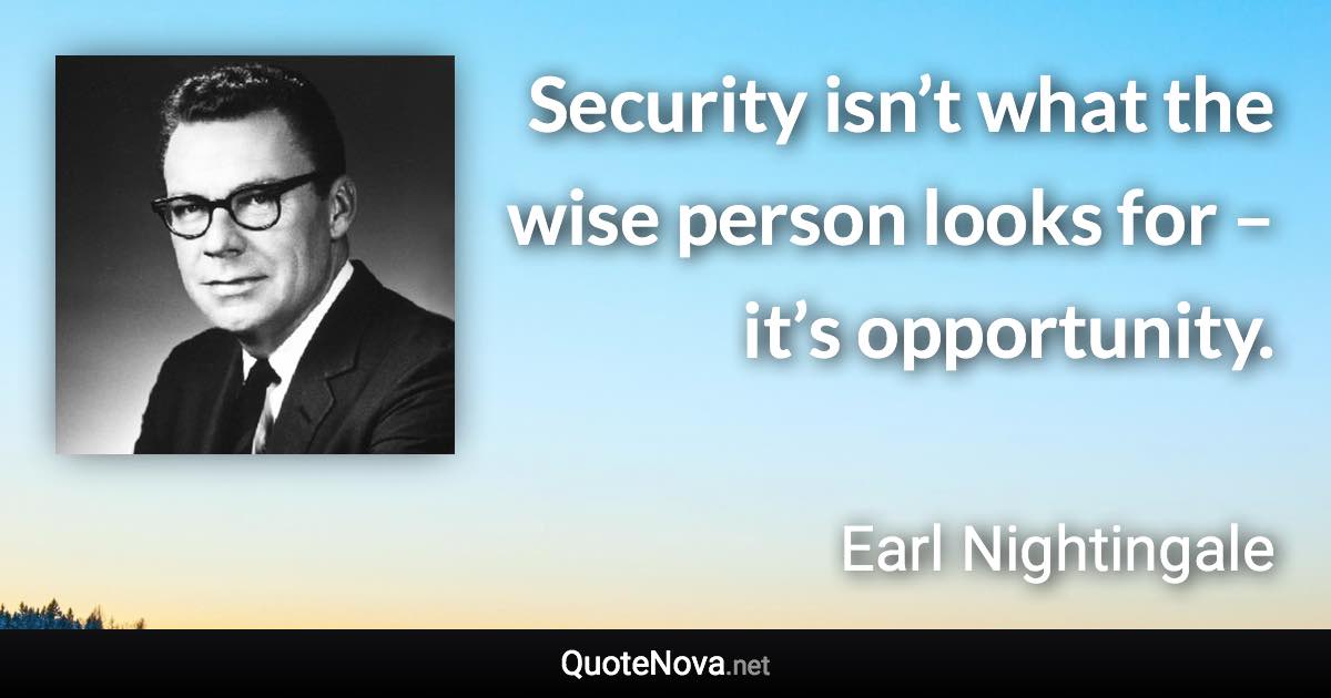 Security isn’t what the wise person looks for – it’s opportunity. - Earl Nightingale quote