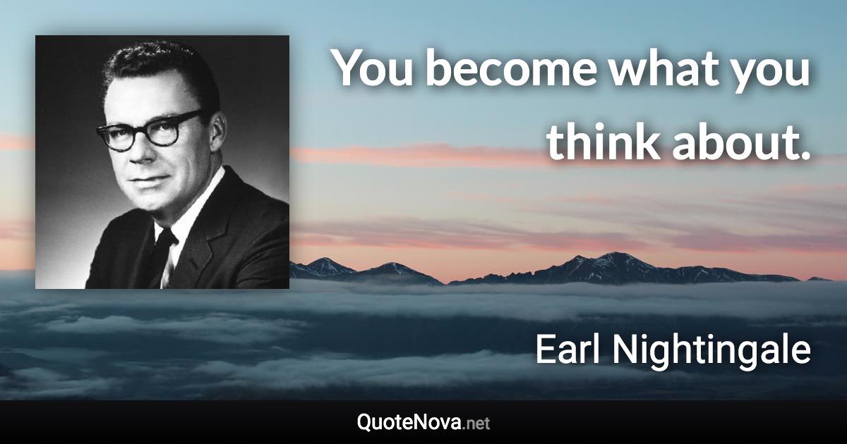 You become what you think about. - Earl Nightingale quote