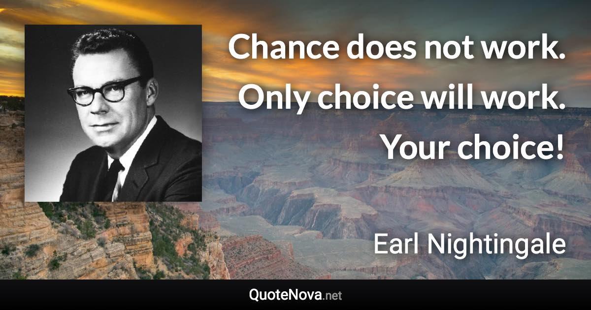 Chance does not work. Only choice will work. Your choice! - Earl Nightingale quote