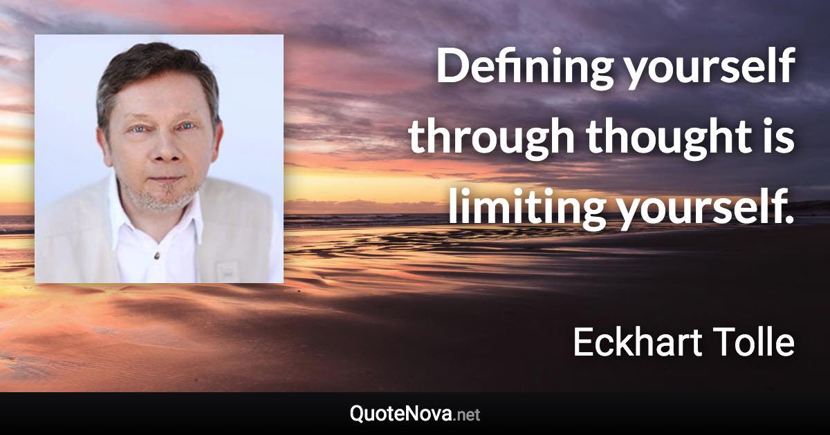 Defining yourself through thought is limiting yourself. - Eckhart Tolle quote