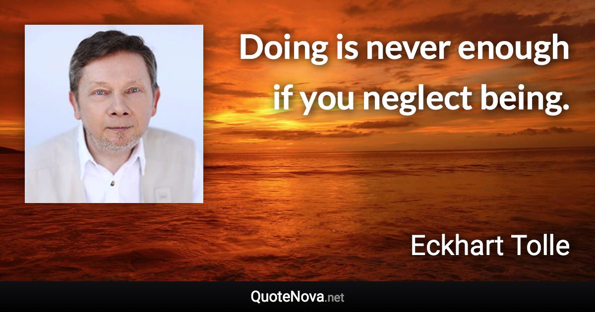 Doing is never enough if you neglect being. - Eckhart Tolle quote