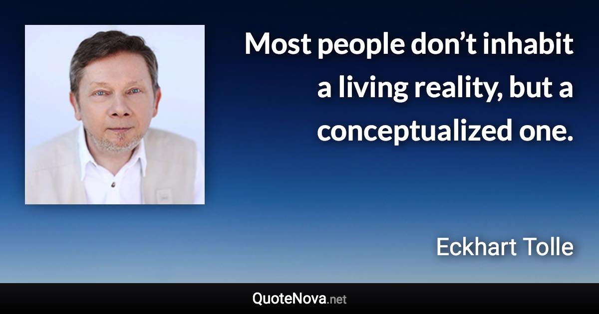 Most people don’t inhabit a living reality, but a conceptualized one. - Eckhart Tolle quote