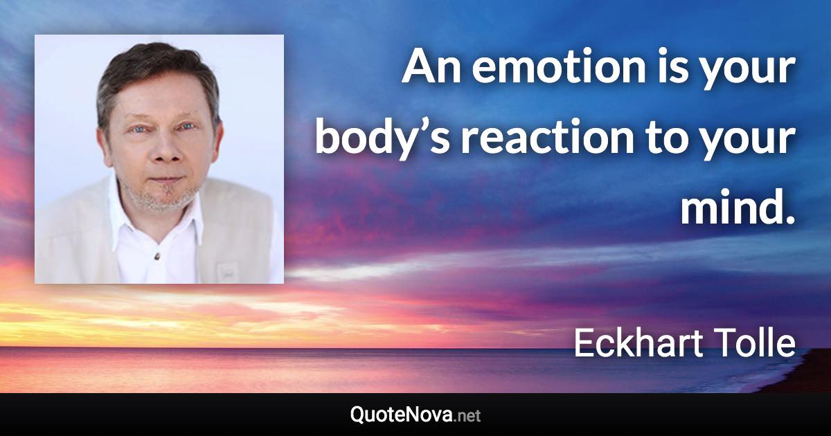 An emotion is your body’s reaction to your mind. - Eckhart Tolle quote