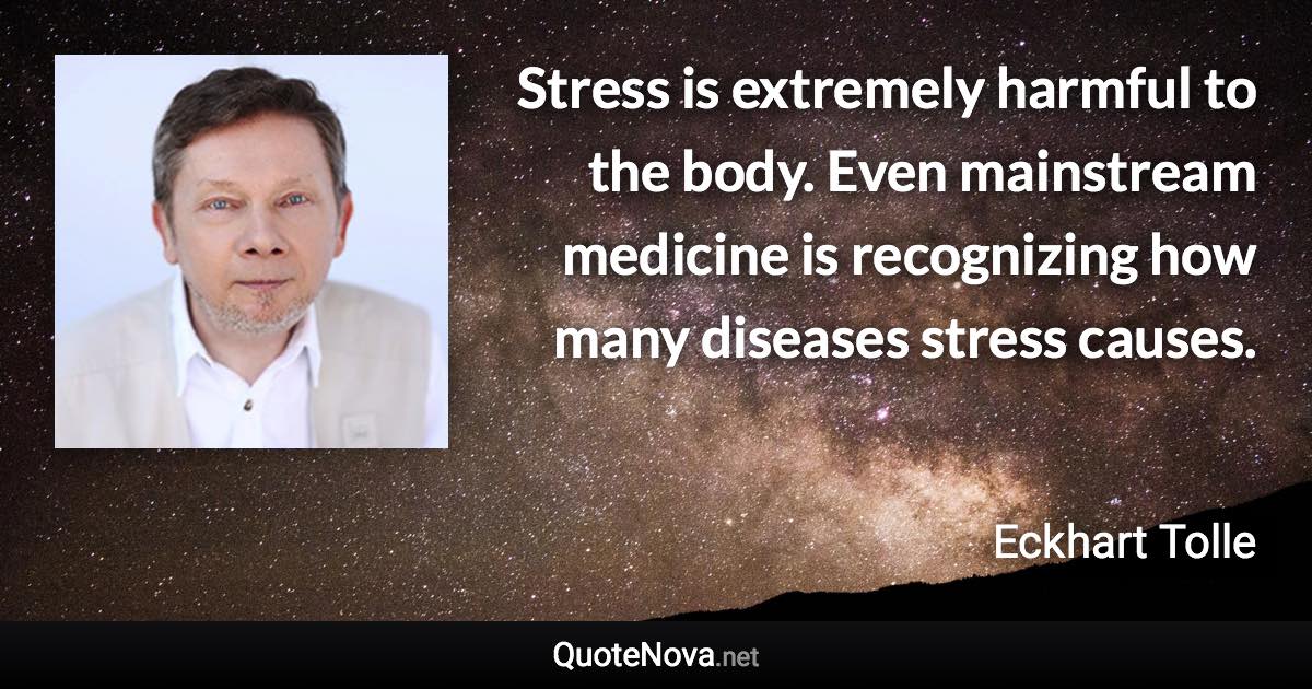 Stress is extremely harmful to the body. Even mainstream medicine is recognizing how many diseases stress causes. - Eckhart Tolle quote