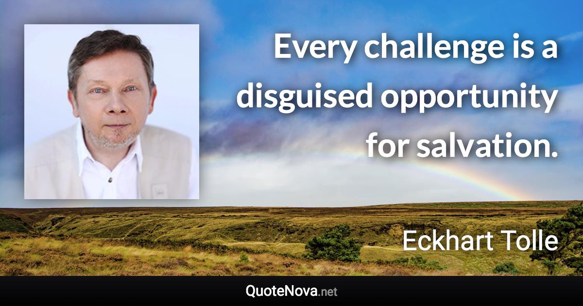 Every challenge is a disguised opportunity for salvation. - Eckhart Tolle quote