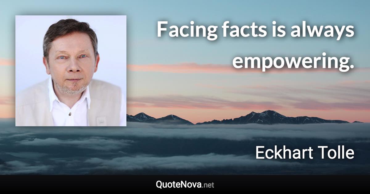 Facing facts is always empowering. - Eckhart Tolle quote