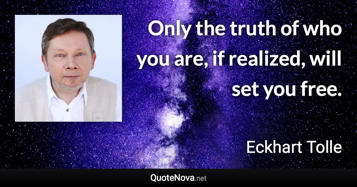 Only the truth of who you are, if realized, will set you free. - Eckhart Tolle quote