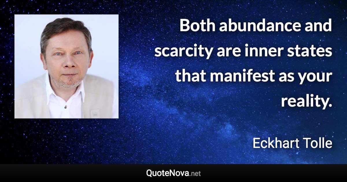 Both abundance and scarcity are inner states that manifest as your reality. - Eckhart Tolle quote