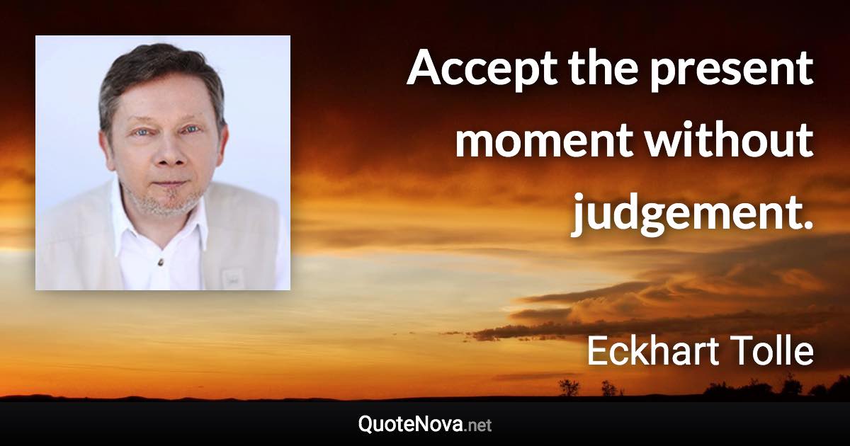 Accept the present moment without judgement. - Eckhart Tolle quote