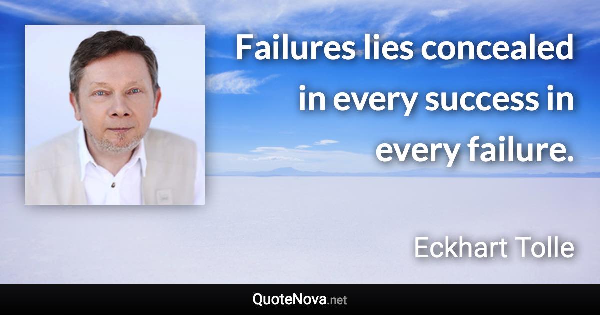 Failures lies concealed in every success in every failure. - Eckhart Tolle quote