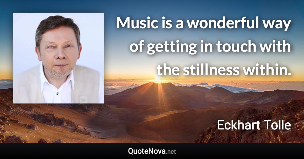 Music is a wonderful way of getting in touch with the stillness within. - Eckhart Tolle quote