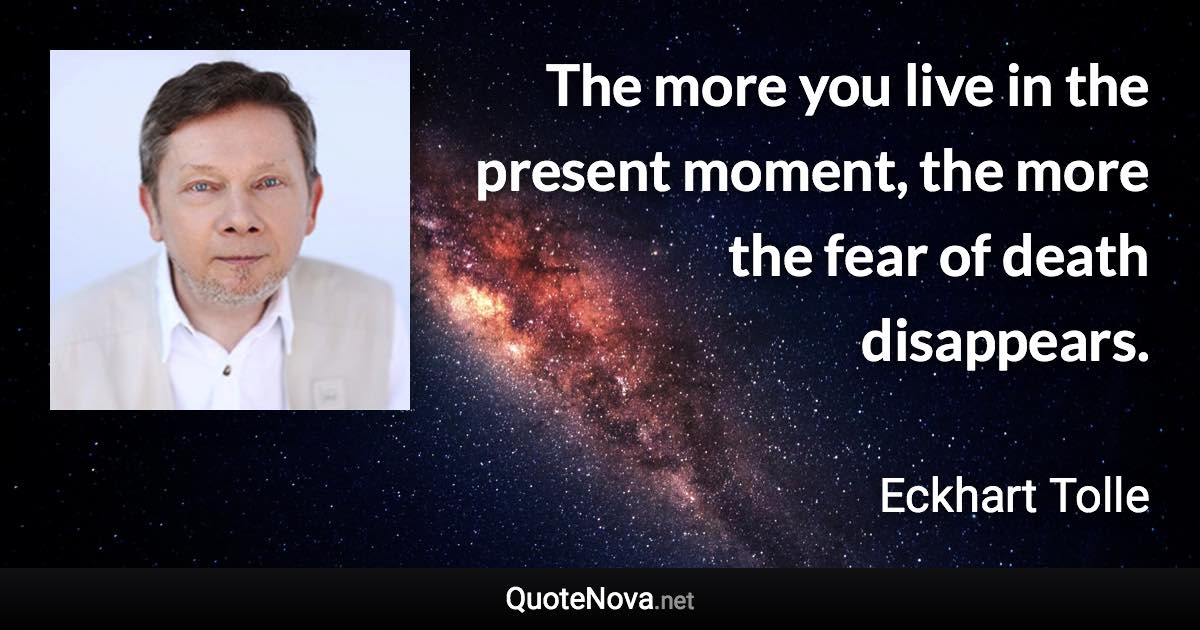 The more you live in the present moment, the more the fear of death disappears. - Eckhart Tolle quote