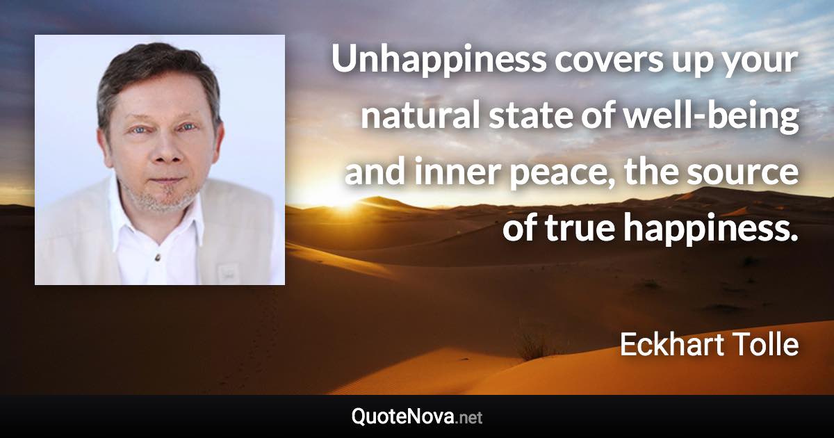 Unhappiness covers up your natural state of well-being and inner peace, the source of true happiness. - Eckhart Tolle quote