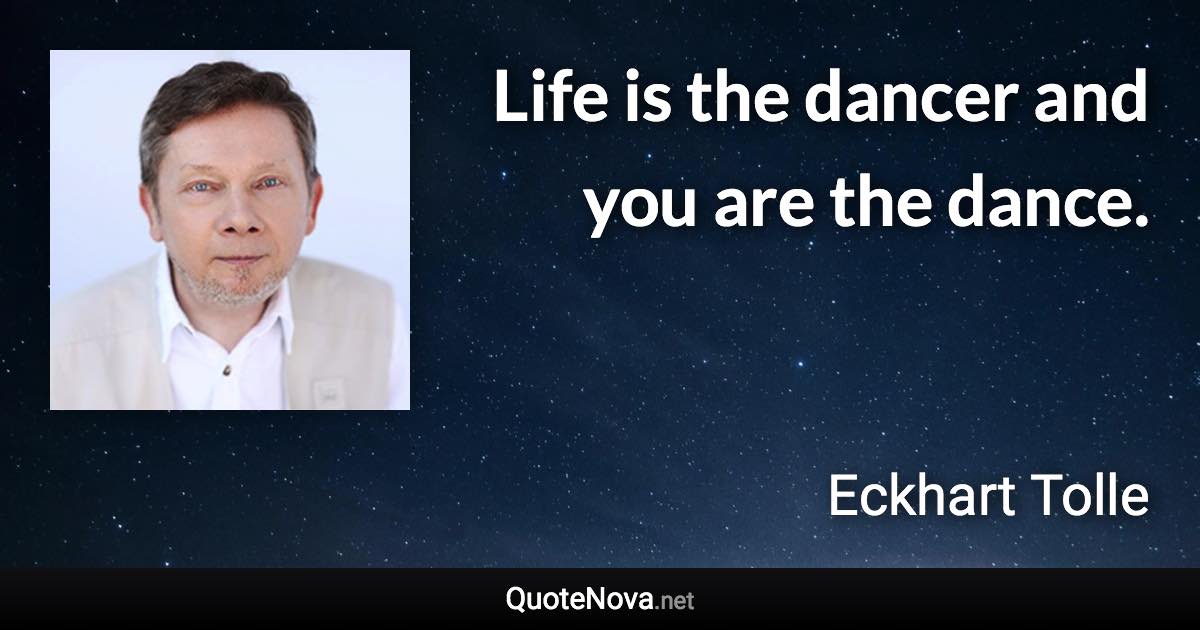 Life is the dancer and you are the dance. - Eckhart Tolle quote