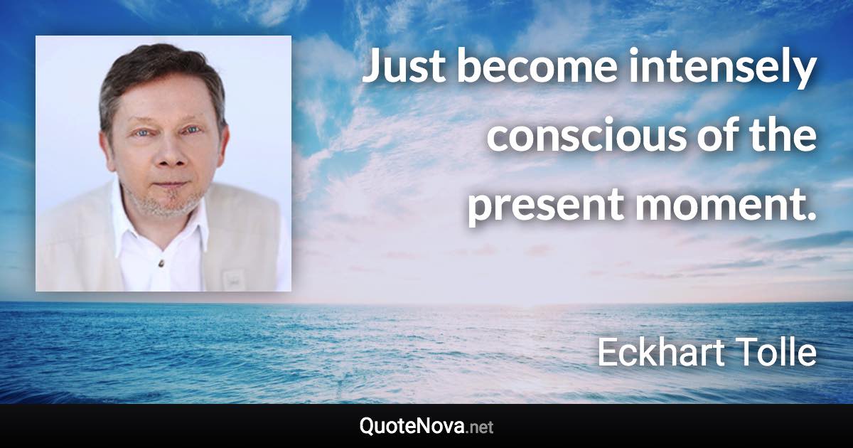 Just become intensely conscious of the present moment. - Eckhart Tolle quote