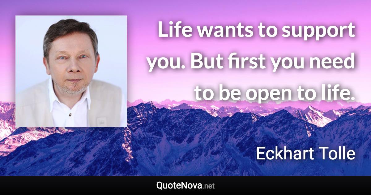 Life wants to support you. But first you need to be open to life. - Eckhart Tolle quote