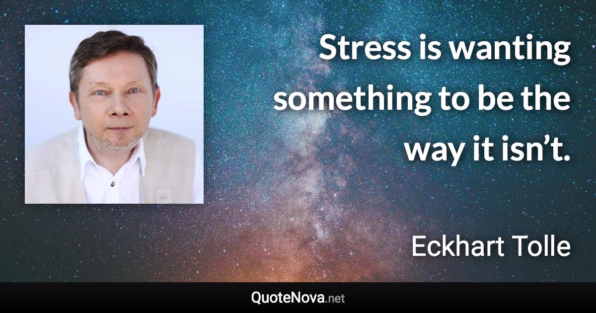 Stress is wanting something to be the way it isn’t. - Eckhart Tolle quote