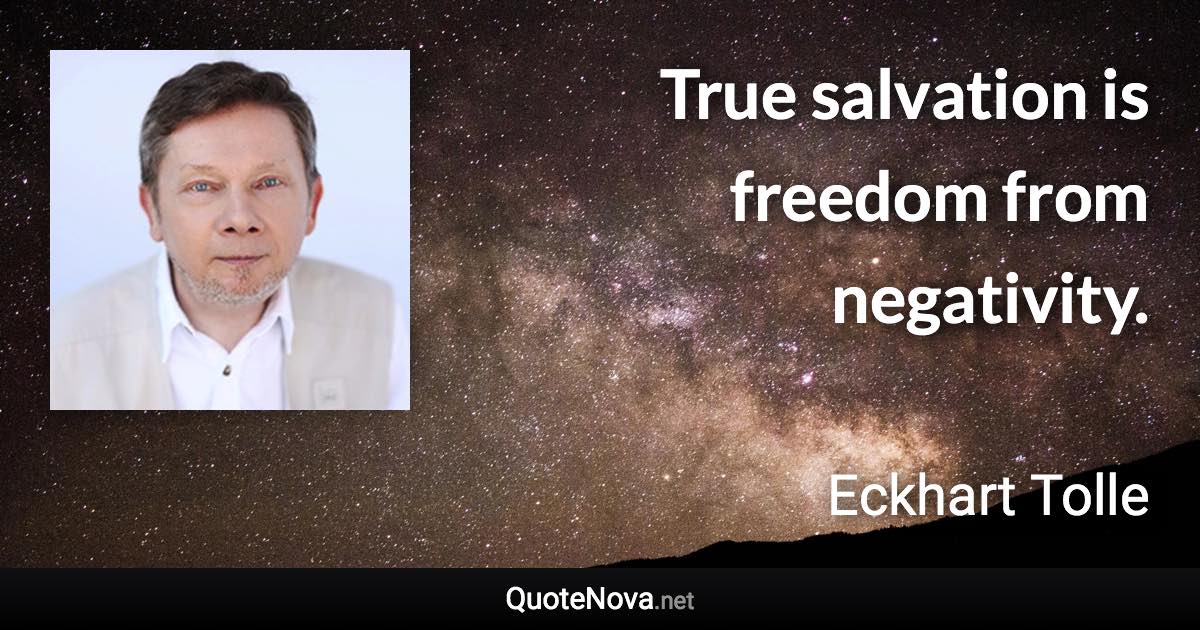 True salvation is freedom from negativity. - Eckhart Tolle quote