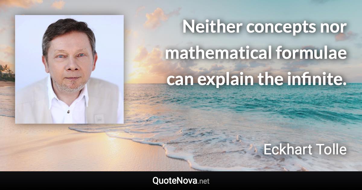 Neither concepts nor mathematical formulae can explain the infinite. - Eckhart Tolle quote