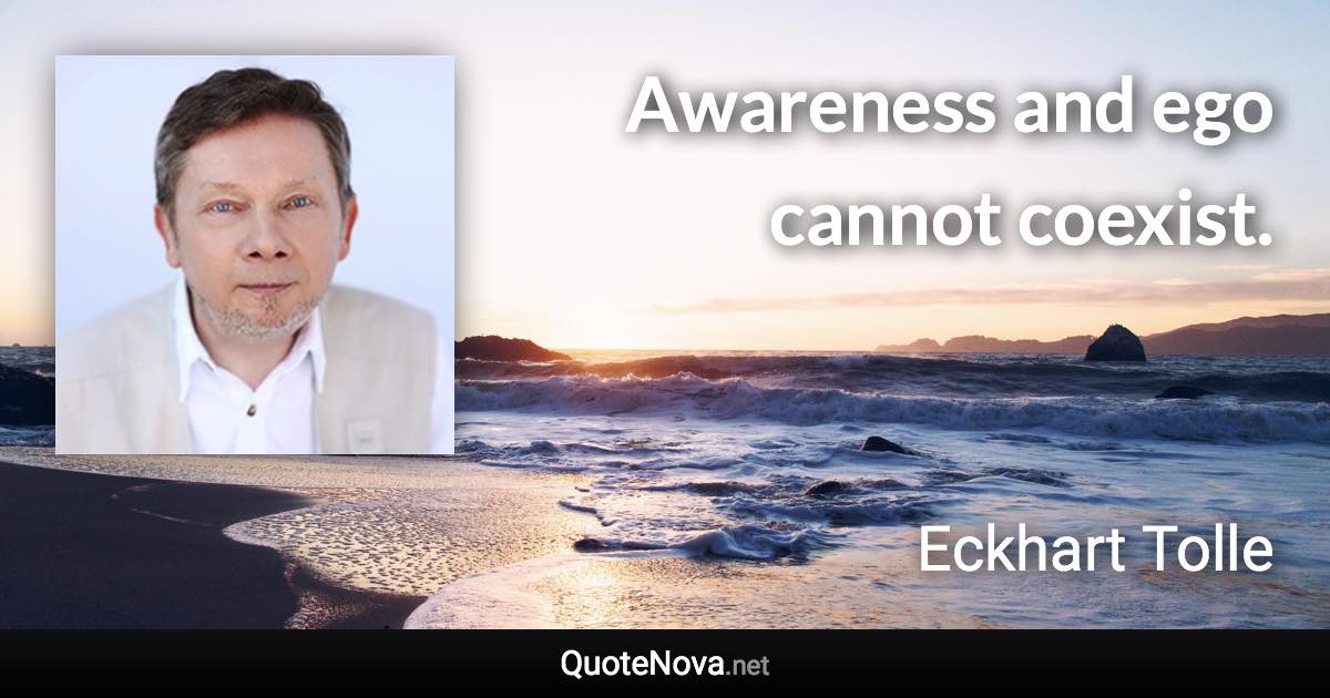 Awareness and ego cannot coexist. - Eckhart Tolle quote