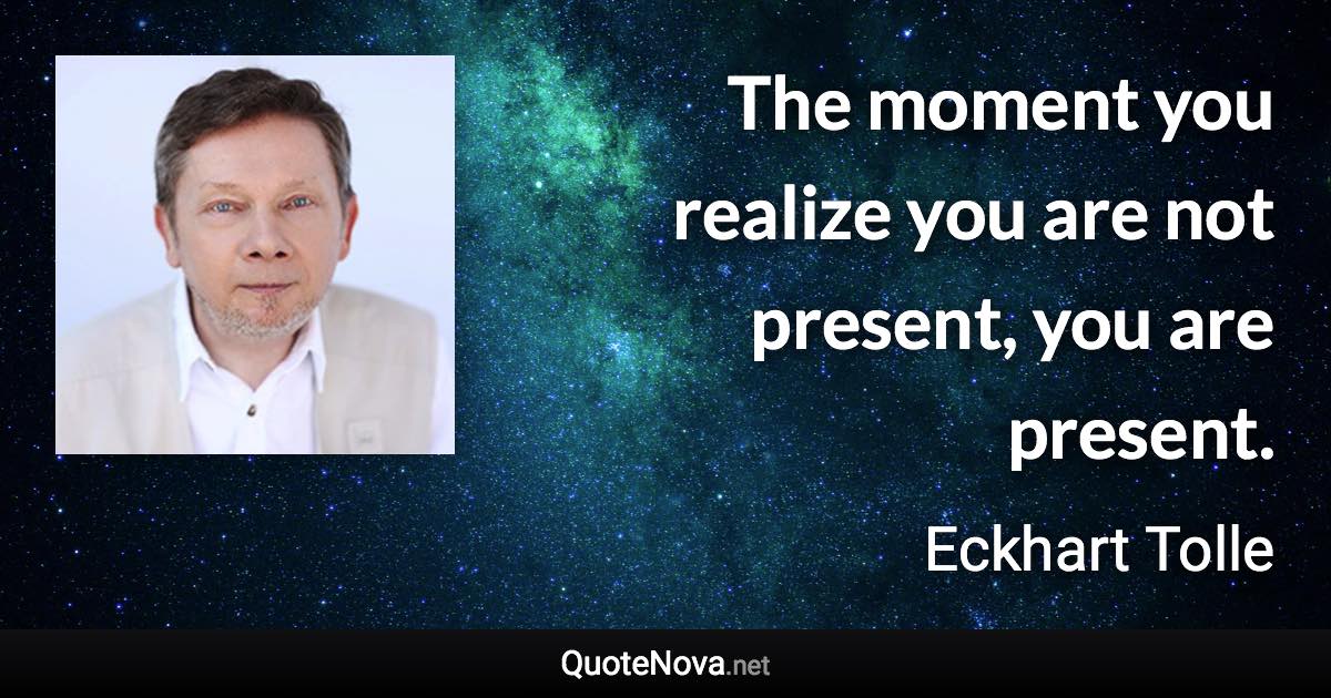 The moment you realize you are not present, you are present. - Eckhart Tolle quote